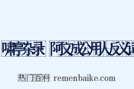 啸亭杂录·阿文成公用人反义词是什么意思的图片